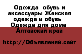 Одежда, обувь и аксессуары Женская одежда и обувь - Одежда для дома. Алтайский край